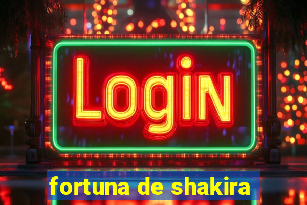 fortuna de shakira